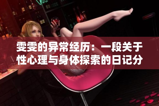 雯雯的异常经历：一段关于性心理与身体探索的日记分享