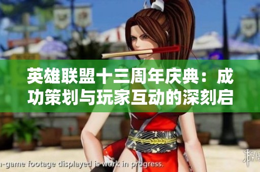 英雄联盟十三周年庆典：成功策划与玩家互动的深刻启示