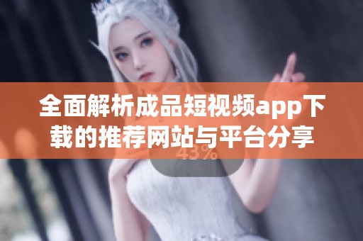 全面解析成品短视频app下载的推荐网站与平台分享