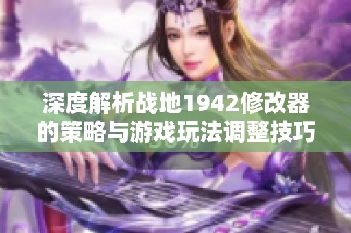 深度解析战地1942修改器的策略与游戏玩法调整技巧