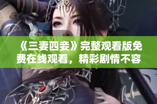 《三妻四妾》完整观看版免费在线观看，精彩剧情不容错过