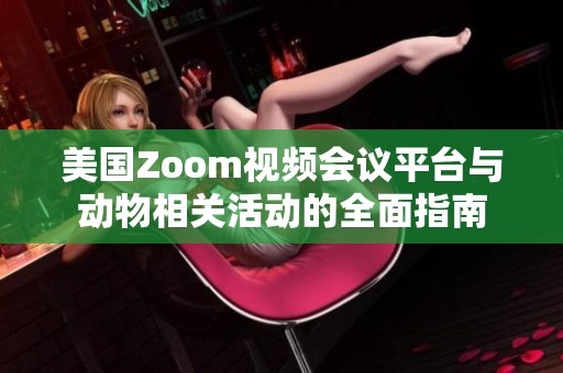 美国Zoom视频会议平台与动物相关活动的全面指南