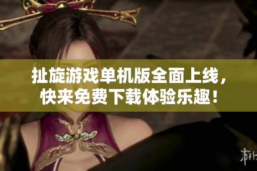 扯旋游戏单机版全面上线，快来免费下载体验乐趣！