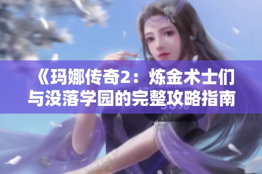 《玛娜传奇2：炼金术士们与没落学园的完整攻略指南》