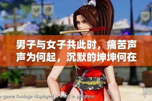 男子与女子共此时，痛苦声声为何起，沉默的坤坤何在？