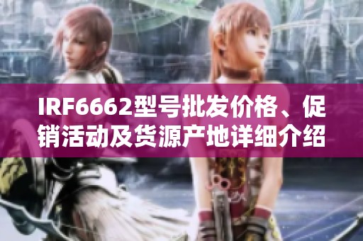 IRF6662型号批发价格、促销活动及货源产地详细介绍