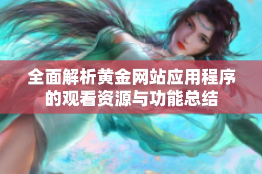 全面解析黄金网站应用程序的观看资源与功能总结