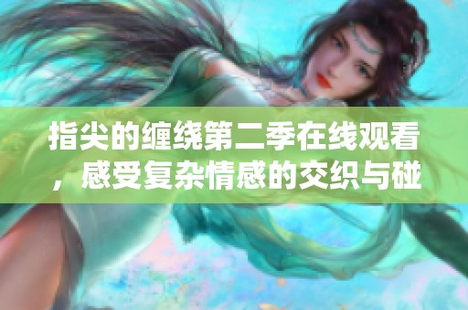 指尖的缠绕第二季在线观看，感受复杂情感的交织与碰撞