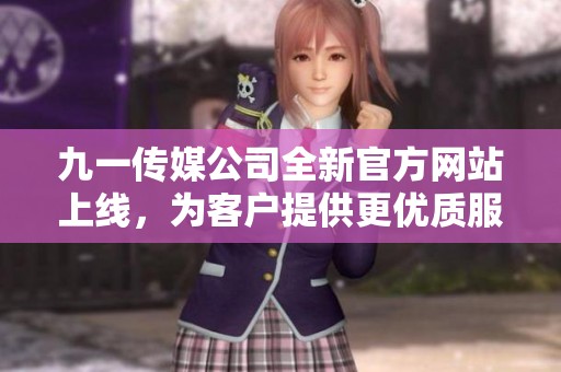 九一传媒公司全新官方网站上线，为客户提供更优质服务