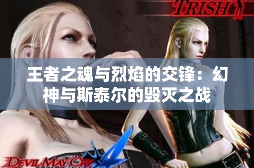 王者之魂与烈焰的交锋：幻神与斯泰尔的毁灭之战