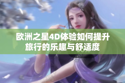 欧洲之星4D体验如何提升旅行的乐趣与舒适度