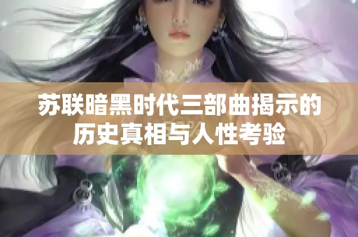 苏联暗黑时代三部曲揭示的历史真相与人性考验