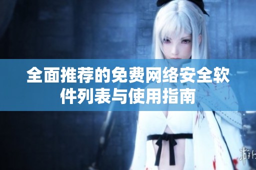 全面推荐的免费网络安全软件列表与使用指南