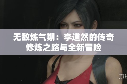 无敌炼气期：李道然的传奇修炼之路与全新冒险