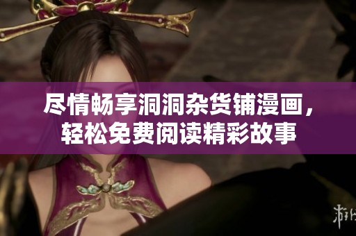 尽情畅享洞洞杂货铺漫画，轻松免费阅读精彩故事