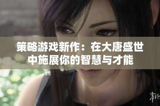 策略游戏新作：在大唐盛世中施展你的智慧与才能