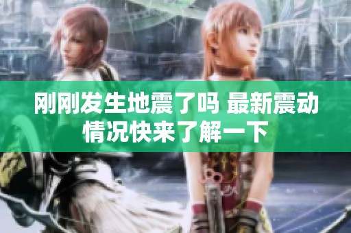 刚刚发生地震了吗 最新震动情况快来了解一下