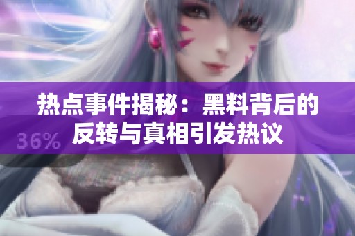 热点事件揭秘：黑料背后的反转与真相引发热议