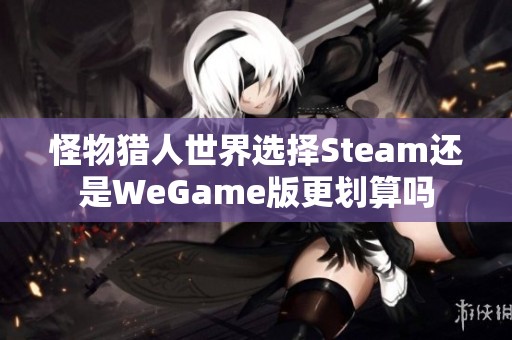 怪物猎人世界选择Steam还是WeGame版更划算吗