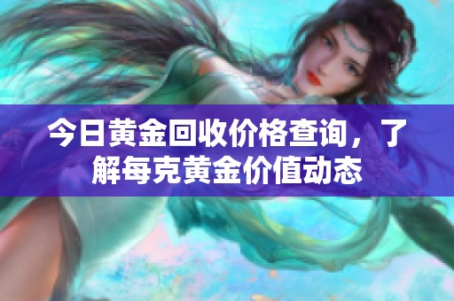 今日黄金回收价格查询，了解每克黄金价值动态