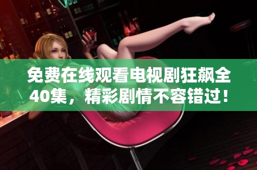免费在线观看电视剧狂飙全40集，精彩剧情不容错过！