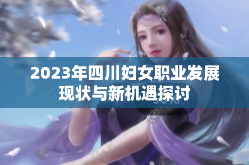 2023年四川妇女职业发展现状与新机遇探讨