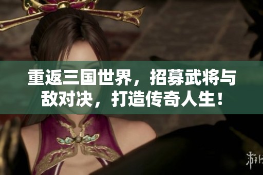 重返三国世界，招募武将与敌对决，打造传奇人生！