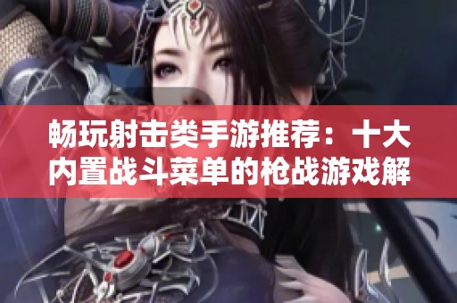 畅玩射击类手游推荐：十大内置战斗菜单的枪战游戏解析