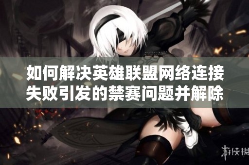 如何解决英雄联盟网络连接失败引发的禁赛问题并解除限制的方法
