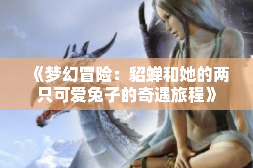 《梦幻冒险：貂蝉和她的两只可爱兔子的奇遇旅程》