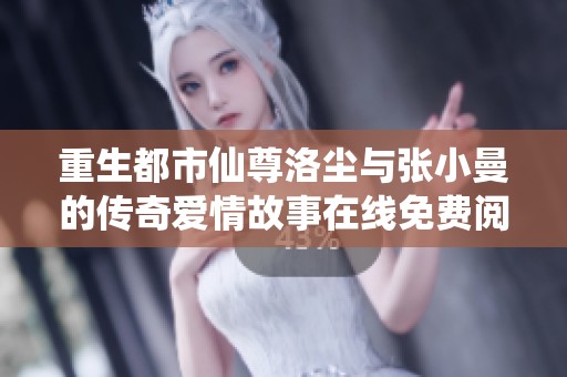 重生都市仙尊洛尘与张小曼的传奇爱情故事在线免费阅读