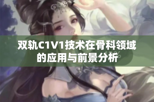 双轨C1V1技术在骨科领域的应用与前景分析