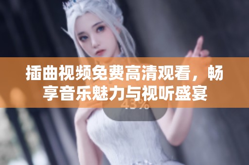 插曲视频免费高清观看，畅享音乐魅力与视听盛宴