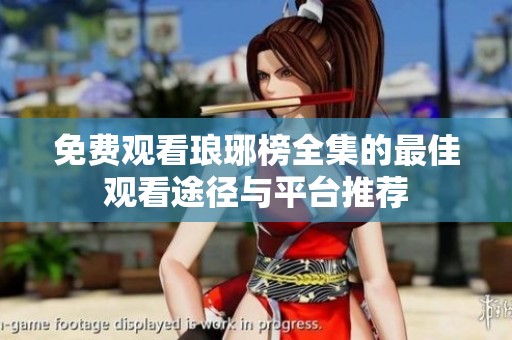免费观看琅琊榜全集的最佳观看途径与平台推荐