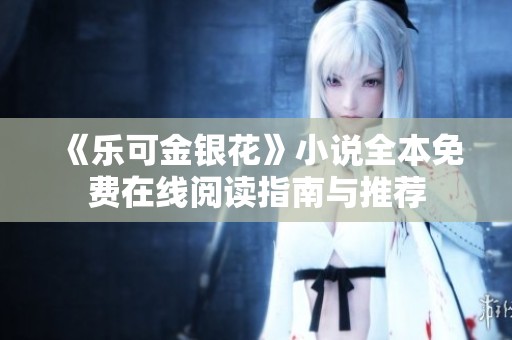 《乐可金银花》小说全本免费在线阅读指南与推荐
