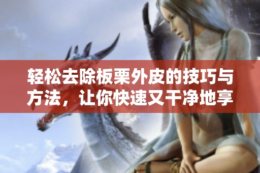 轻松去除板栗外皮的技巧与方法，让你快速又干净地享用美味