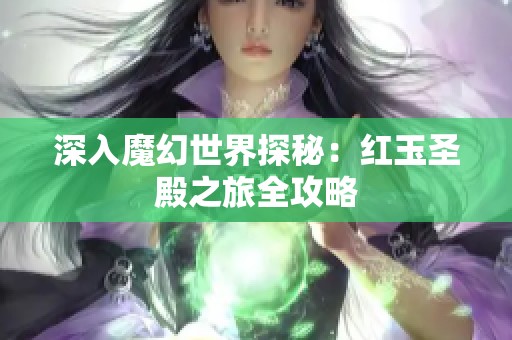 深入魔幻世界探秘：红玉圣殿之旅全攻略