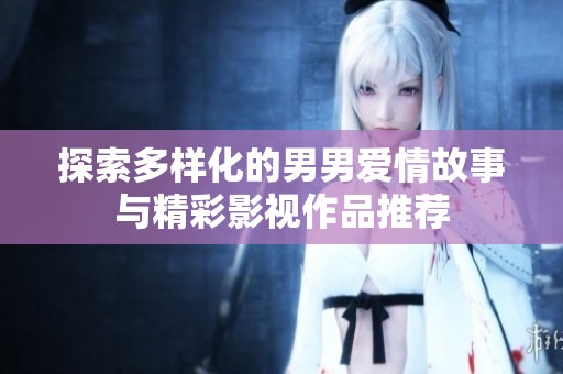 探索多样化的男男爱情故事与精彩影视作品推荐