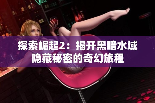 探索崛起2：揭开黑暗水域隐藏秘密的奇幻旅程
