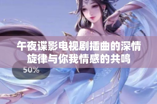 午夜谍影电视剧插曲的深情旋律与你我情感的共鸣