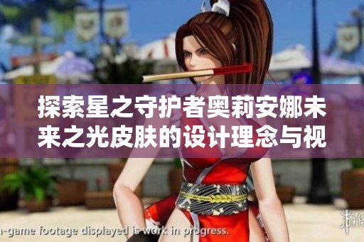 探索星之守护者奥莉安娜未来之光皮肤的设计理念与视觉风格