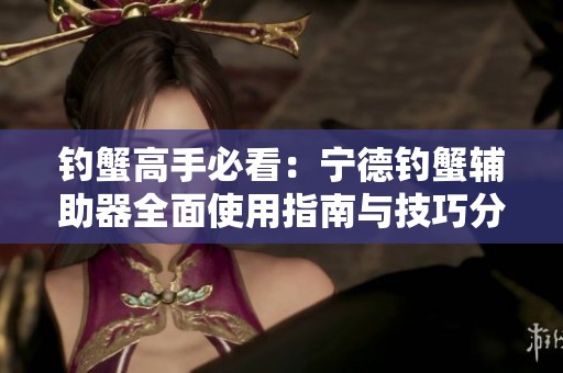钓蟹高手必看：宁德钓蟹辅助器全面使用指南与技巧分享