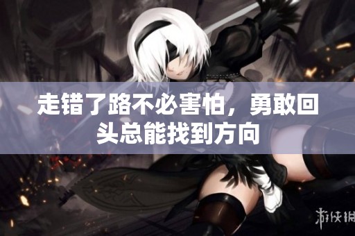 走错了路不必害怕，勇敢回头总能找到方向