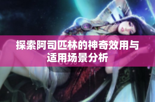 探索阿司匹林的神奇效用与适用场景分析