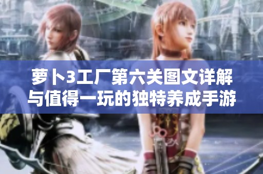 萝卜3工厂第六关图文详解与值得一玩的独特养成手游推荐