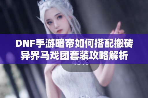 DNF手游暗帝如何搭配搬砖异界马戏团套装攻略解析