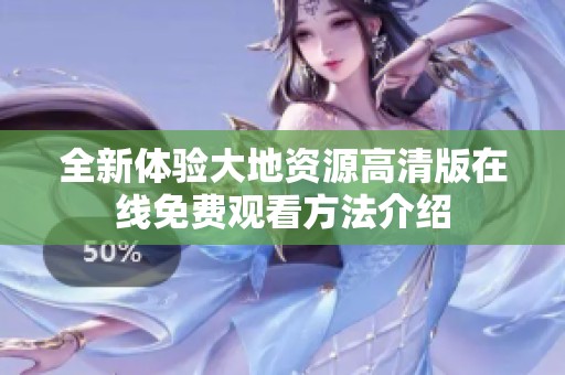 全新体验大地资源高清版在线免费观看方法介绍