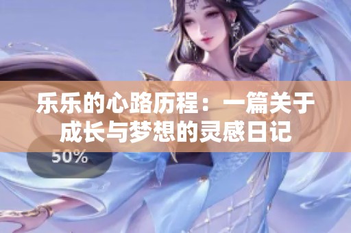 乐乐的心路历程：一篇关于成长与梦想的灵感日记