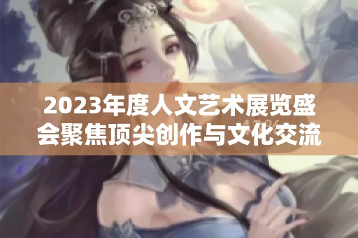 2023年度人文艺术展览盛会聚焦顶尖创作与文化交流