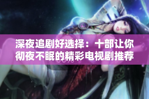 深夜追剧好选择：十部让你彻夜不眠的精彩电视剧推荐